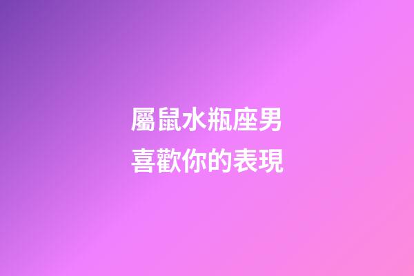 屬鼠水瓶座男喜歡你的表現-第1張-星座運勢-玄機派
