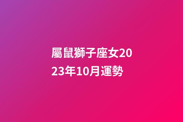 屬鼠獅子座女2023年10月運勢-第1張-星座運勢-玄機派