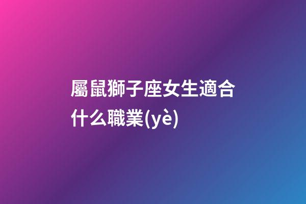 屬鼠獅子座女生適合什么職業(yè)-第1張-星座運(yùn)勢-玄機(jī)派