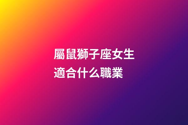 屬鼠獅子座女生適合什么職業-第1張-星座運勢-玄機派