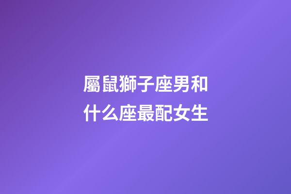 屬鼠獅子座男和什么座最配女生-第1張-星座運勢-玄機派