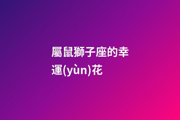 屬鼠獅子座的幸運(yùn)花
