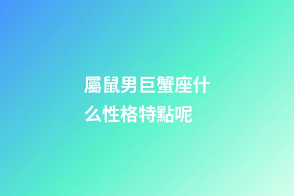 屬鼠男巨蟹座什么性格特點呢-第1張-星座運勢-玄機派