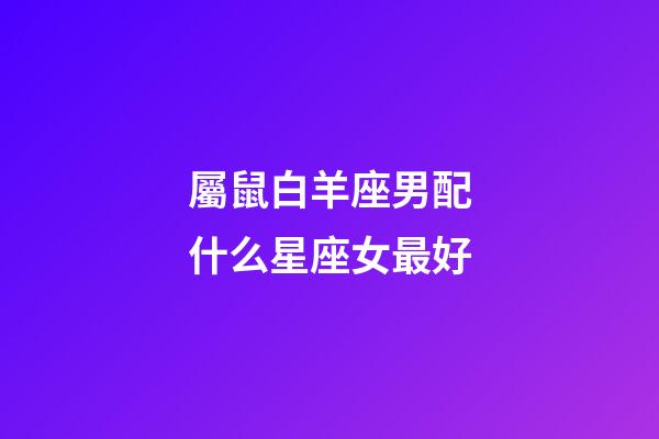 屬鼠白羊座男配什么星座女最好