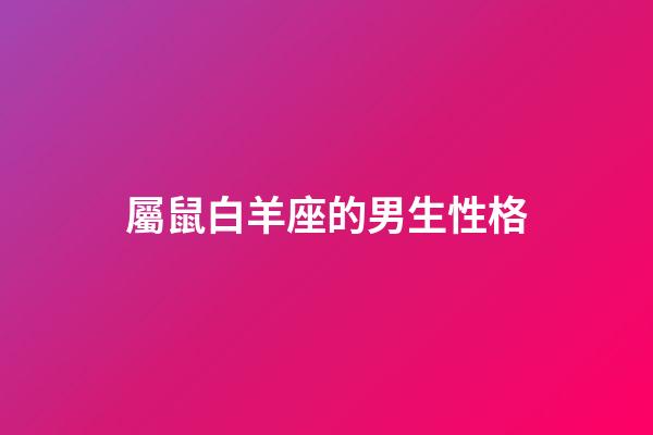 屬鼠白羊座的男生性格-第1張-星座運(yùn)勢(shì)-玄機(jī)派