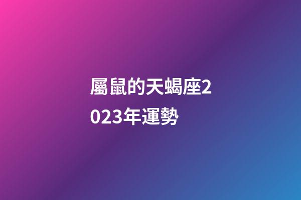 屬鼠的天蝎座2023年運勢-第1張-星座運勢-玄機派