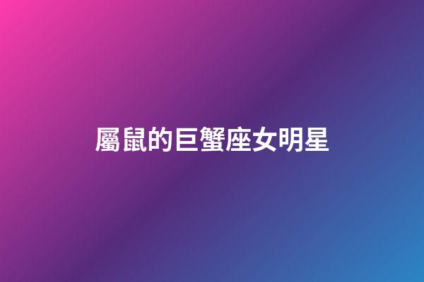 屬鼠的巨蟹座女明星-第1張-星座運勢-玄機派