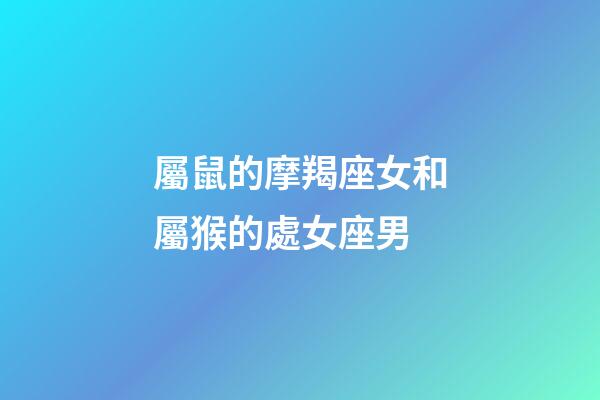 屬鼠的摩羯座女和屬猴的處女座男-第1張-星座運勢-玄機派