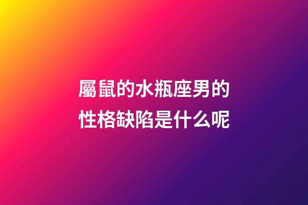 屬鼠的水瓶座男的性格缺陷是什么呢-第1張-星座運勢-玄機派