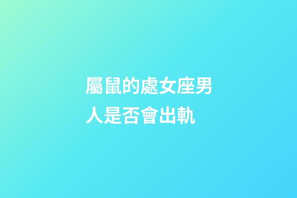 屬鼠的處女座男人是否會出軌-第1張-星座運勢-玄機派