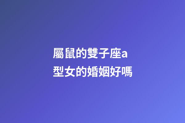 屬鼠的雙子座a型女的婚姻好嗎-第1張-星座運勢-玄機派