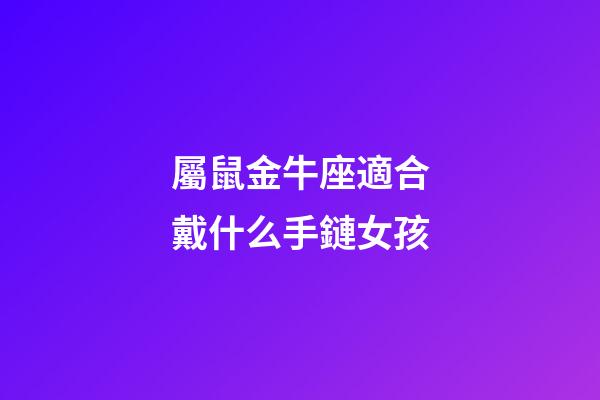 屬鼠金牛座適合戴什么手鏈女孩-第1張-星座運勢-玄機派