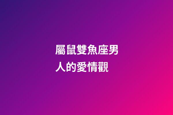 屬鼠雙魚座男人的愛情觀-第1張-星座運勢-玄機派
