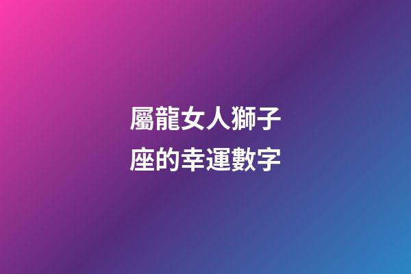 屬龍女人獅子座的幸運數字-第1張-星座運勢-玄機派