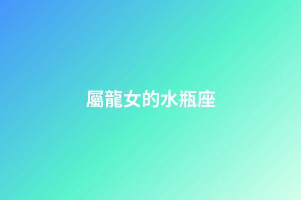 屬龍女的水瓶座-第1張-星座運勢-玄機派