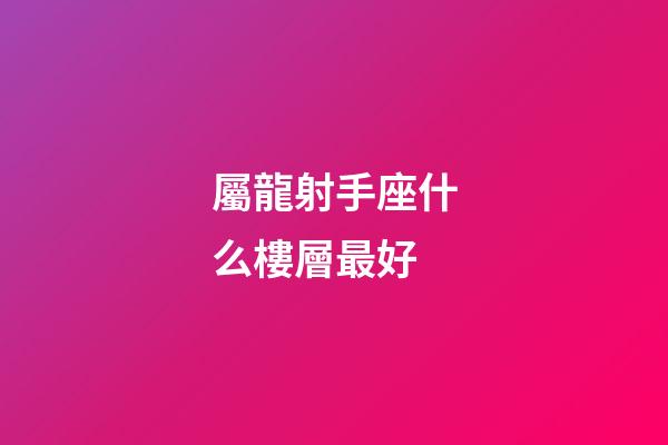屬龍射手座什么樓層最好