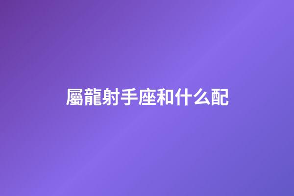 屬龍射手座和什么配