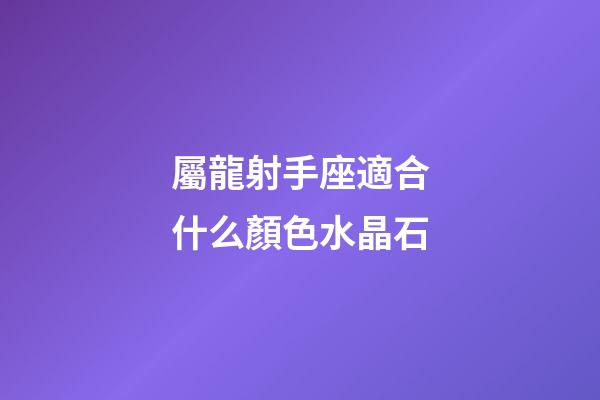 屬龍射手座適合什么顏色水晶石-第1張-星座運勢-玄機派