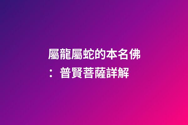 屬龍屬蛇的本名佛：普賢菩薩詳解