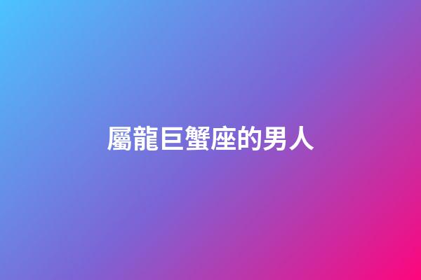 屬龍巨蟹座的男人