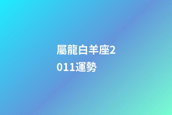 屬龍白羊座2011運勢-第1張-星座運勢-玄機派