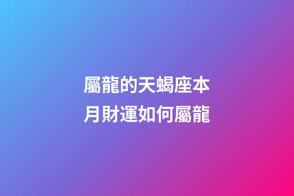 屬龍的天蝎座本月財運如何屬龍-第1張-星座運勢-玄機派