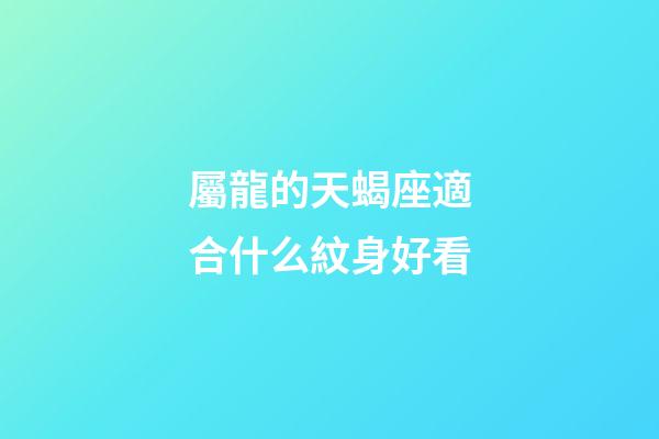 屬龍的天蝎座適合什么紋身好看-第1張-星座運勢-玄機派