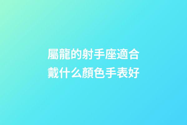 屬龍的射手座適合戴什么顏色手表好