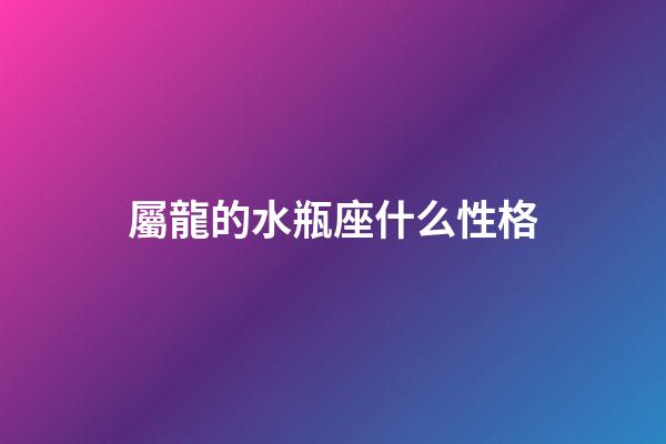 屬龍的水瓶座什么性格-第1張-星座運(yùn)勢-玄機(jī)派