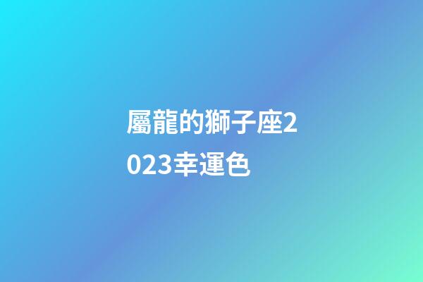 屬龍的獅子座2023幸運色