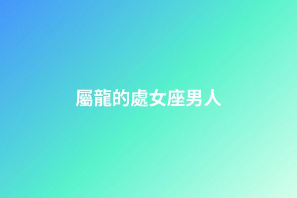 屬龍的處女座男人-第1張-星座運勢-玄機派