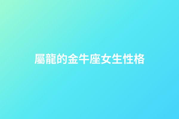 屬龍的金牛座女生性格-第1張-星座運勢-玄機派