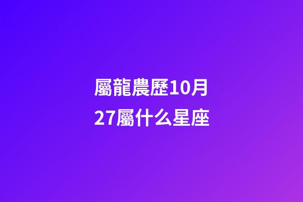 屬龍農歷10月27屬什么星座-第1張-星座運勢-玄機派