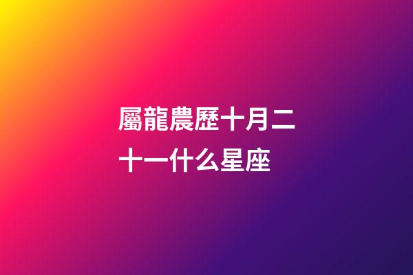 屬龍農歷十月二十一什么星座