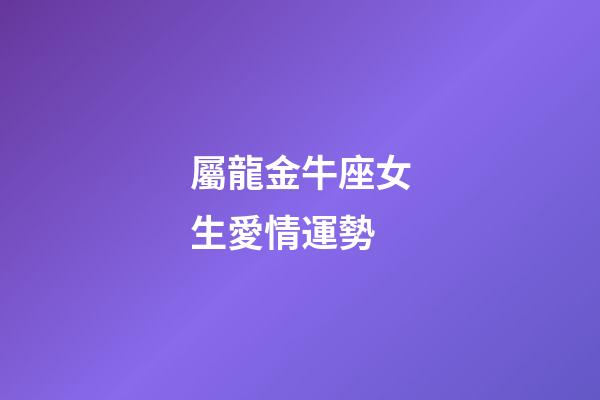 屬龍金牛座女生愛情運勢-第1張-星座運勢-玄機派