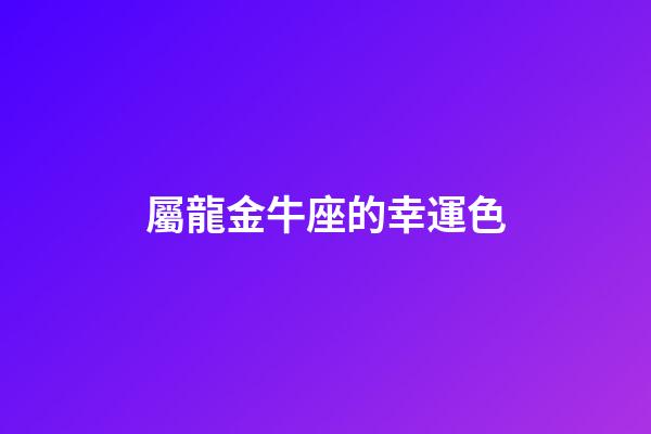 屬龍金牛座的幸運色-第1張-星座運勢-玄機派