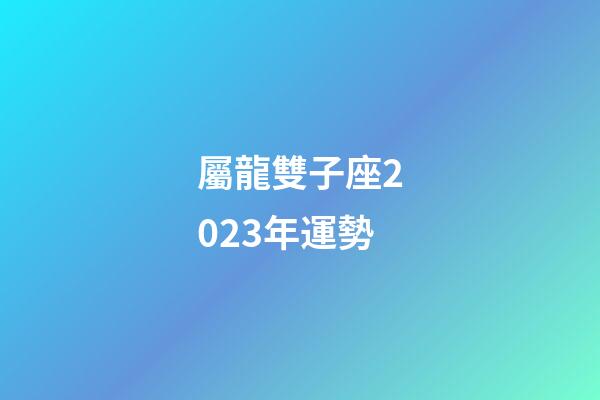 屬龍雙子座2023年運勢-第1張-星座運勢-玄機派