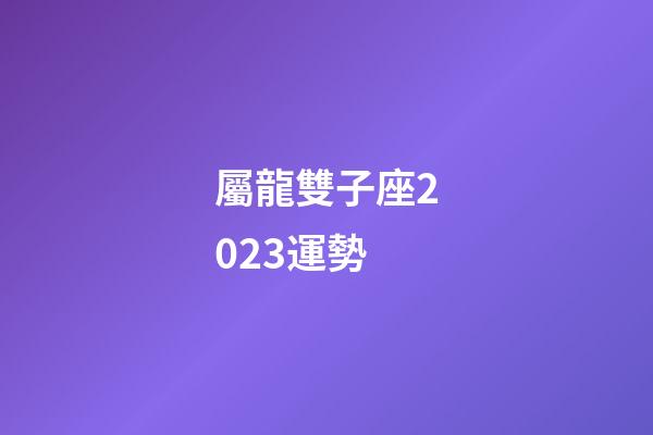 屬龍雙子座2023運勢-第1張-星座運勢-玄機派
