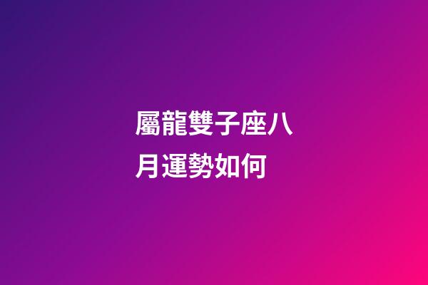 屬龍雙子座八月運勢如何-第1張-星座運勢-玄機派