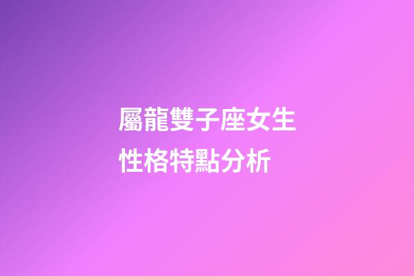 屬龍雙子座女生性格特點分析-第1張-星座運勢-玄機派