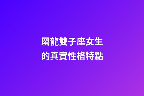 屬龍雙子座女生的真實性格特點-第1張-星座運勢-玄機派