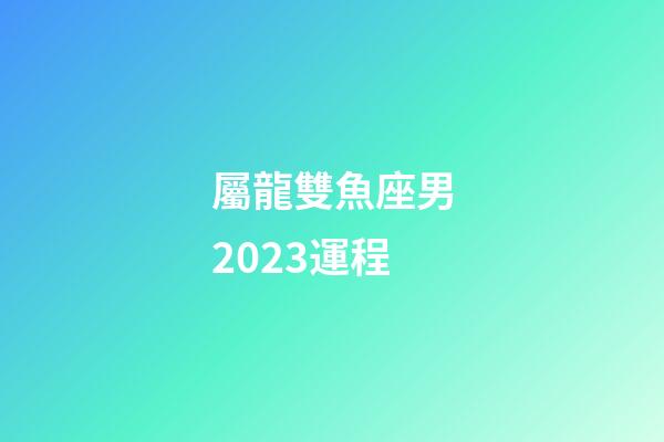 屬龍雙魚座男2023運程-第1張-星座運勢-玄機派