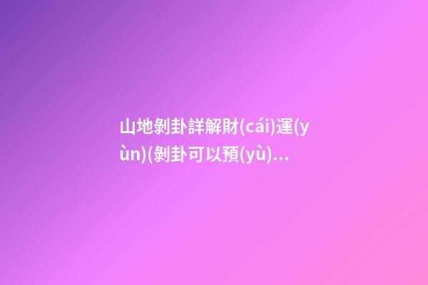 山地剝卦詳解財(cái)運(yùn)(剝卦可以預(yù)示哪些事)