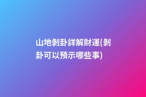 山地剝卦詳解財運(剝卦可以預示哪些事)