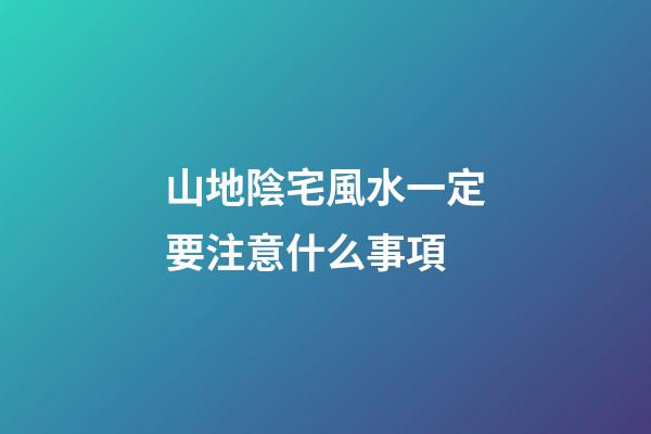 山地陰宅風水一定要注意什么事項