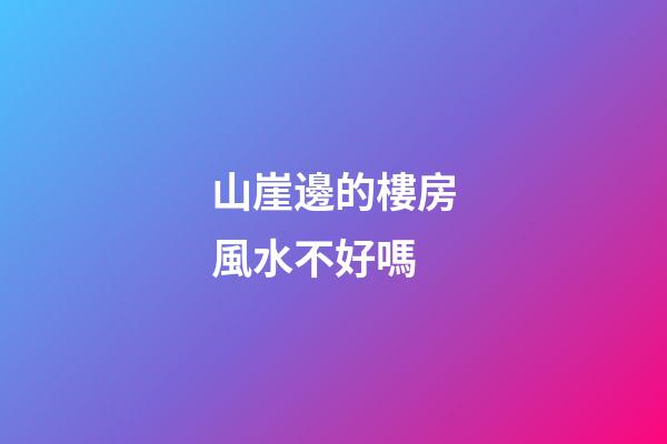 山崖邊的樓房風水不好嗎