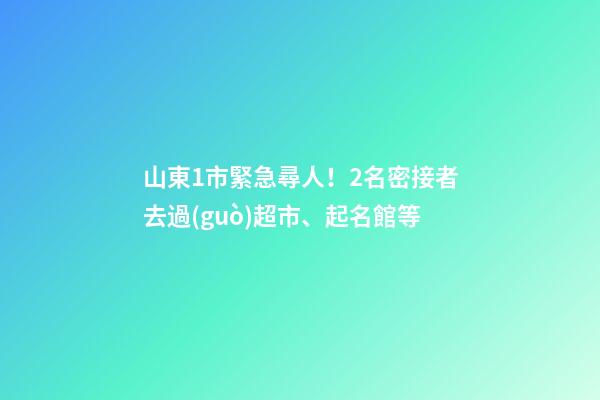 山東1市緊急尋人！2名密接者去過(guò)超市、起名館等-第1張-店鋪起名-玄機(jī)派