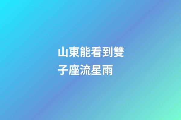 山東能看到雙子座流星雨-第1張-星座運(yùn)勢-玄機(jī)派