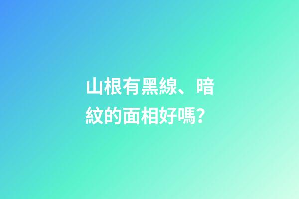 山根有黑線、暗紋的面相好嗎？