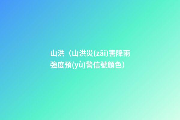 山洪（山洪災(zāi)害降雨強度預(yù)警信號顏色）